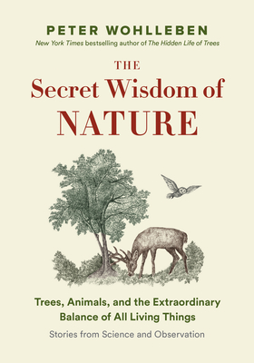 The Secret Wisdom of Nature: Trees, Animals, and the Extraordinary Balance of All Living Things --- Stories from Science and Observation By Peter Wohlleben, Jane Billinghurst (Translator) Cover Image