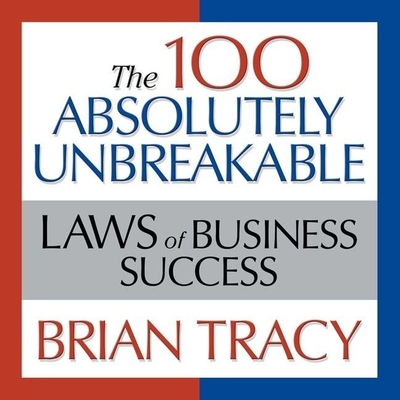 The 100 Absolutely Unbreakable Laws of Business Success Lib/E: Universal Laws for Achieving Success in Your Life and Work By Brian Tracy, Brian Tracy (Read by) Cover Image