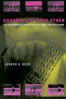 Hostages of Each Other: The Transformation of Nuclear Safety since Three Mile Island By Joseph V. Rees Cover Image