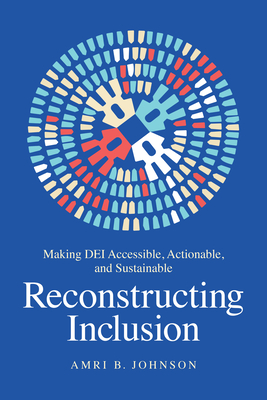 Reconstructing Inclusion: Making DEI Accessible, Actionable, and Sustainable By Amri B. Johnson Cover Image