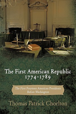 The First American Republic 1774-1789: The First Fourteen American Presidents Before Washington