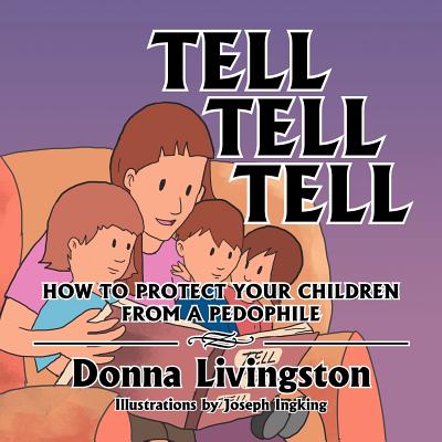 Tell Tell Tell How to Protect Your Children from a Pedophile: How to Protect Your Children from a Pedophile By Donna Livingston Cover Image