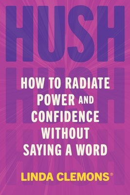Hush: How to Radiate Power and Confidence Without Saying a Word By Linda Clemons Cover Image