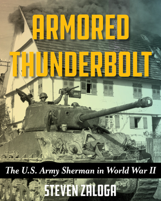 Armored Thunderbolt: The U.S. Army Sherman in World War II By Steven Zaloga Cover Image
