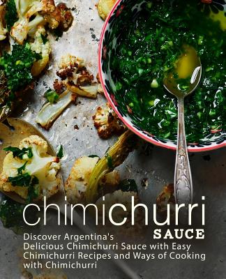 Chimichurri Sauce: Discover Argentina's Delicious Chimichurri Sauce with Easy Chimichurri Recipes and Ways of Cooking with Chimichurri (2 Cover Image