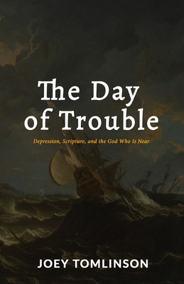 The Day of Trouble: Depression, Scripture, and the God Who Is Near By Joey Tomlinson, J. Ryan Davidson (Foreword by) Cover Image