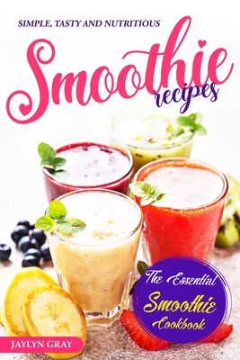 Simple, Tasty and Nutritious Smoothie Recipes: The Essential Smoothie Cookbook Cover Image