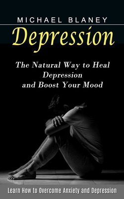 Depression: Learn How to Overcome Anxiety and Depression (The Natural Way to Heal Depression and Boost Your Mood) Cover Image