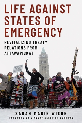 Life against States of Emergency: Revitalizing Treaty Relations from Attawapiskat By Sarah Marie Wiebe, Lindsay Keegitah Borrows (Foreword by) Cover Image