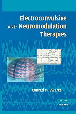 Electroconvulsive and Neuromodulation Therapies By Conrad M. Swartz (Editor) Cover Image