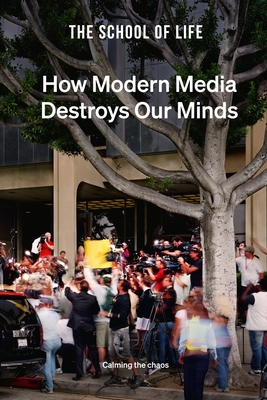 How Modern Media Destroys Our Minds: Calming the Chaos By The School of Life Cover Image