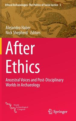 After Ethics: Ancestral Voices and Post-Disciplinary Worlds in Archaeology (Ethical Archaeologies: The Politics of Social Justice #3)