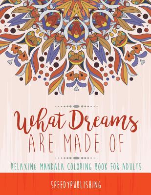 What Dreams Are Made Of: Relaxing Mandala Coloring Book for Adults Cover Image