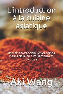 L'introduction à la cuisine asiatique: Recettes traditionnelles et saines issues de la culture alimentaire asiatique Cover Image