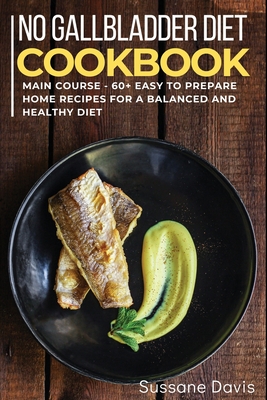 No Gallbladder Diet: MAIN COURSE - 60+ Easy to prepare at home recipes for a balanced and healthy diet