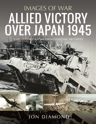 Allied Victory Over Japan 1945: Rare Photographs from Wartime Achieves (Images of War) Cover Image