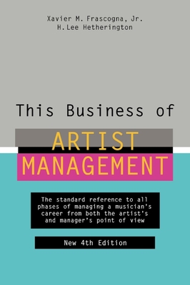 This Business of Artist Management: The Standard Reference to All Phases of Managing a Musician's Career from Both the Artist's and Manager's Point of View