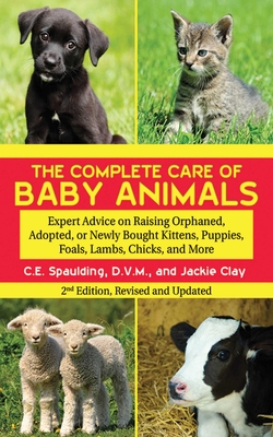The Complete Care of Baby Animals: Expert Advice on Raising Orphaned, Adopted, or Newly Bought Kittens, Puppies, Foals, Lambs, Chicks, and More By C. E. Spaulding, Jackie Clay Cover Image