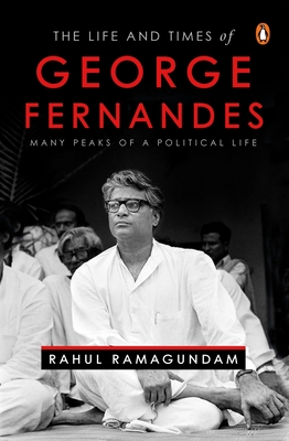 The Life and Times of George Fernandes: Many Peaks of a Political Life By Rahul Ramagundam Cover Image