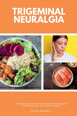 Trigeminal Neuralgia: A Beginner's 3-Step Quick Start Guide to Managing TB Through Diet, With Sample Recipes Cover Image