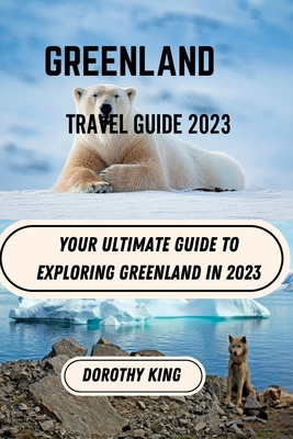 Greenland Travel Guide 2023: Your Ultimate Guide to Exploring Greenland in 2023