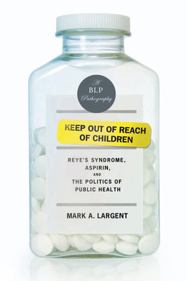 Keep Out of Reach of Children: Reye's Syndrome, Aspirin, and the Politics of Public Health (Bellevue Literary Press Pathographies) cover