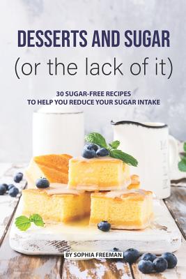 Desserts and Sugar (or the lack of it): 30 Sugar-free Recipes to help you Reduce your Sugar Intake Cover Image