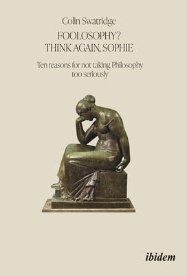 Foolosophy? Think Again, Sophie: Ten Reasons for Not Taking Philosophy Too Seriously