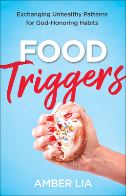 Food Triggers: Exchanging Unhealthy Patterns for God-Honoring Habits By Amber Lia Cover Image