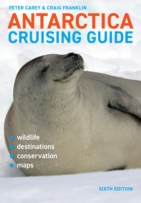 Antarctica Cruising Guide: Sixth edition: Includes Antarctic Peninsula, Falkland Islands, South Georgia and Ross Sea By Craig Franklin, PhD, Peter Carey, PhD Cover Image