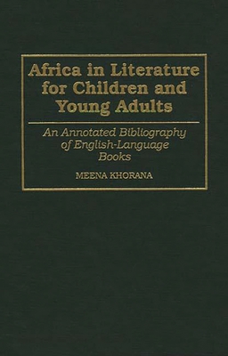 Africa in Literature for Children and Young Adults: An Annotated Bibliography of English-Language Books (Bibliographies and Indexes in World Literature #46) By Meena Khorana Cover Image