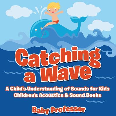 Catching a Wave - A Child's Understanding of Sounds for Kids - Children's Acoustics & Sound Books Cover Image