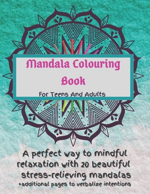 Mandala Colouring Book For Teens And Adults. A Perfect Way To Mindful Relaxation with 20 Beautiful Stress-relieving Mandalas.: Best Mindfulness Practi Cover Image