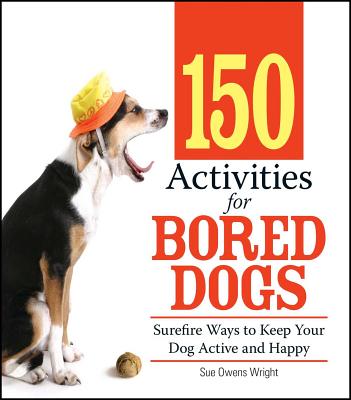 150 Activities For Bored Dogs: Surefire Ways to Keep Your Dog Active and Happy Cover Image