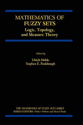 Mathematics of Fuzzy Sets: Logic, Topology, and Measure Theory (Handbooks of Fuzzy Sets #3) By Ulrich Höhle, S. E. Rodabaugh Cover Image