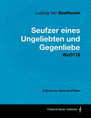 Ludwig Van Beethoven - Seufzer Eines Ungeliebten Und Gegenliebe - Woo118 - A Score Voice and Piano By Ludwig Van Beethoven Cover Image