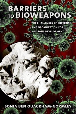 Barriers to Bioweapons: The Challenges of Expertise and Organization for Weapons Development (Cornell Studies in Security Affairs) By Sonia Ben Ouagrham-Gormley Cover Image