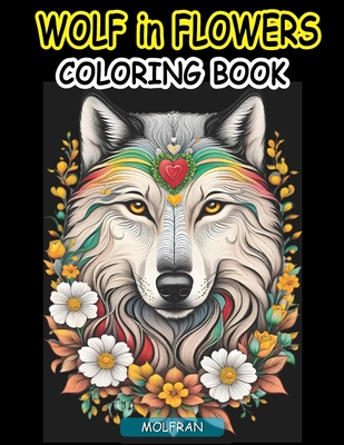 Wolf in Flowers Coloring Book: for Adults, Teens, Beauty of Floral Designs with the Enigmatic Allure of Wolves, nature enthusiasts, Animal Lovers, St Cover Image