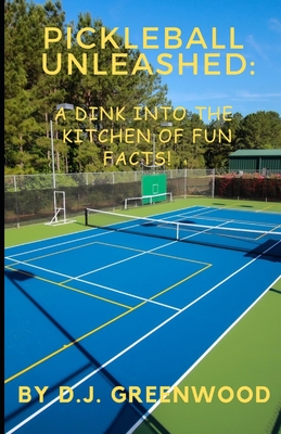 Pickleball Unleashed: A DINK INTO THE KITCHEN OF FUN FACTS!: Everything you ever wanted to know about pickleball but was afraid to ask! Cover Image