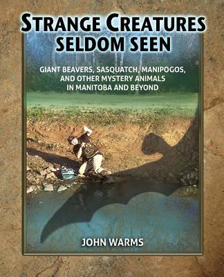 Strange Creatures Seldom Seen: Giant Beavers, Sasquatch, Manipogos, and Other Mystery Animals in Manitoba and Beyond Cover Image
