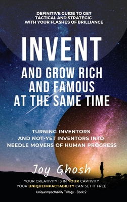 Invent And Grow Rich And Famous At The Same Time: Turning Inventors And Non-Inventors Into Needle Movers Of Human Progress (Uniqueimpactability #2)