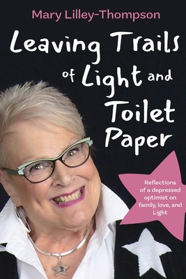 Leaving Trails of Light and Toilet Paper: Reflections of a depressed optimist on family, love, and Light By Mary Lilley-Thompson Cover Image