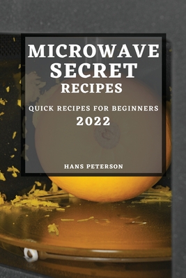 Microwave Secret Recipes 2022: Quick Recipes for Beginners By Hans Peterson Cover Image