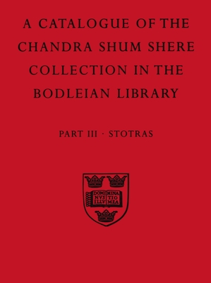 A Descriptive Catalogue of the Sanskrit and Other Indian Manuscripts of the Chandra Shum Shere Collection in the Bodleian Library: Part III: Stotras (Catalogue Chandra Shum Shere) By K. Parameswara Aithal, Jonathan Katz (Editor) Cover Image
