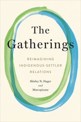 The Gatherings: Reimagining Indigenous-Settler Relations By Shirley N. Hager, Mawopiyane Cover Image