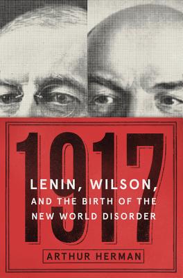 1917: Lenin, Wilson, and the Birth of the New World Disorder By Arthur Herman, PhD Cover Image