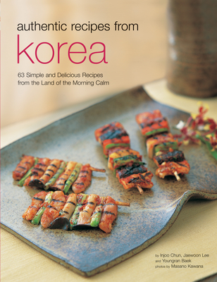 Authentic Recipes from Korea: 63 Simple and Delicious Recipes from the Land of the Morning Calm By Injoo Chun, Jaewoon Lee, Youngran Baek Cover Image