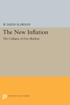 The New Inflation: The Collapse of Free Markets (Princeton Legacy Library #599) By W. David Slawson Cover Image