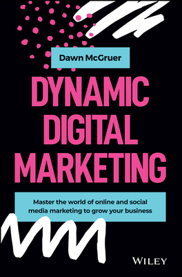 Dynamic Digital Marketing: Master the World of Online and Social Media Marketing to Grow Your Business Cover Image