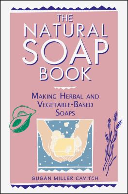 The Natural Soap Book: Making Herbal and Vegetable-Based Soaps Cover Image